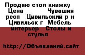 Продаю стол книжку. › Цена ­ 1 500 - Чувашия респ., Цивильский р-н, Цивильск г. Мебель, интерьер » Столы и стулья   